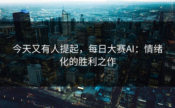 今天又有人提起，每日大赛AI：情绪化的胜利之作