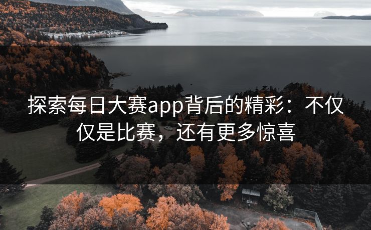 探索每日大赛app背后的精彩：不仅仅是比赛，还有更多惊喜