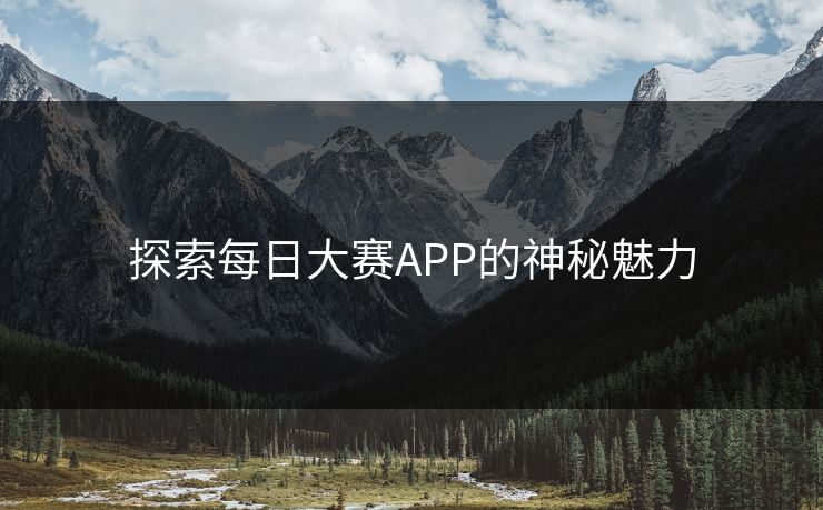 探索每日大赛APP的神秘魅力
