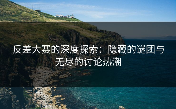 反差大赛的深度探索：隐藏的谜团与无尽的讨论热潮