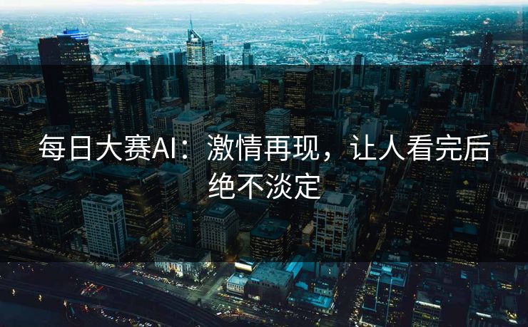 每日大赛AI:激情再现,让人看完后绝不淡定 每日大赛AI:激情再现,让人看完后绝不淡定