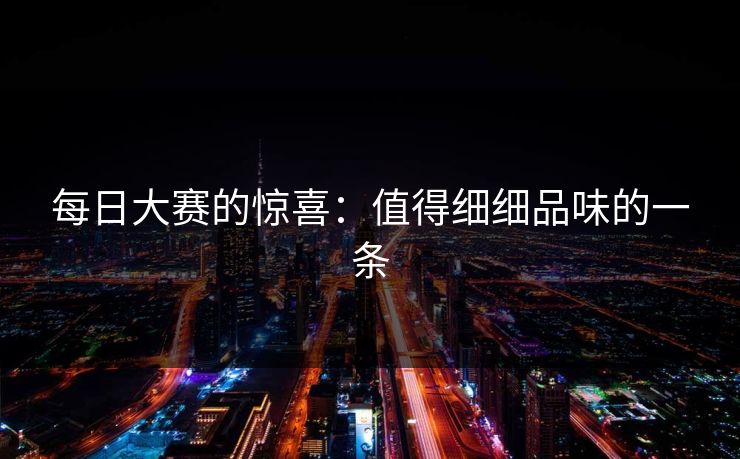 每日大赛的惊喜：值得细细品味的一条