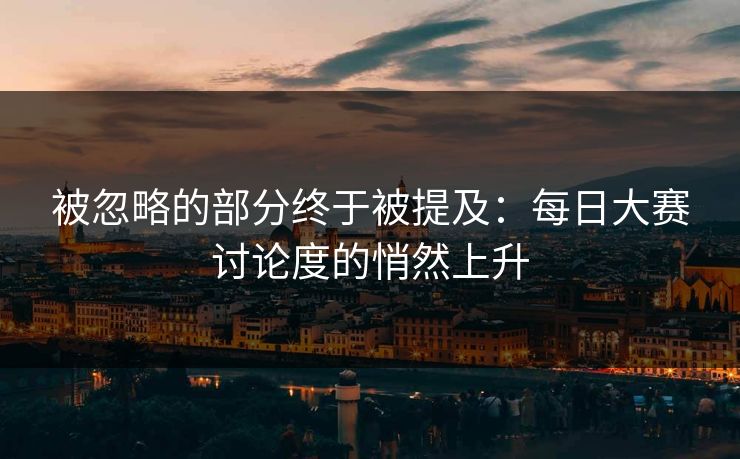 被忽略的部分终于被提及：每日大赛讨论度的悄然上升