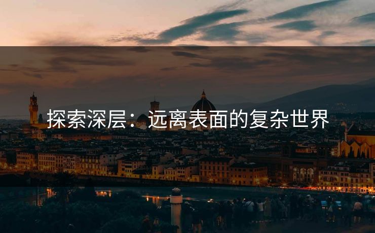 探索深层：远离表面的复杂世界