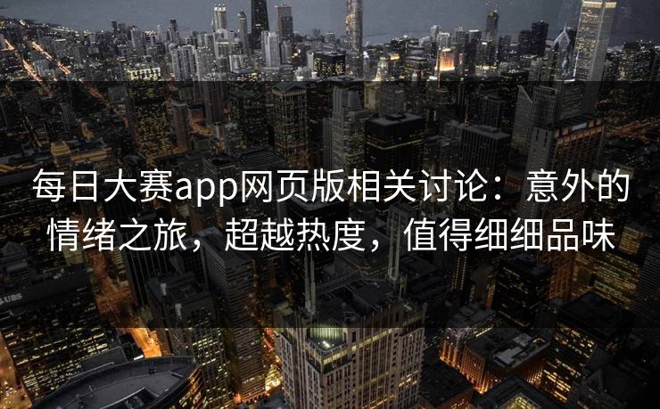 每日大赛app网页版相关讨论：意外的情绪之旅，超越热度，值得细细品味
