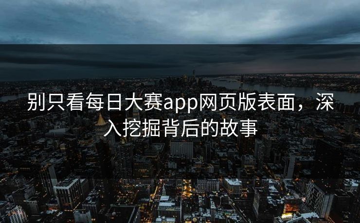 别只看每日大赛app网页版表面，深入挖掘背后的故事