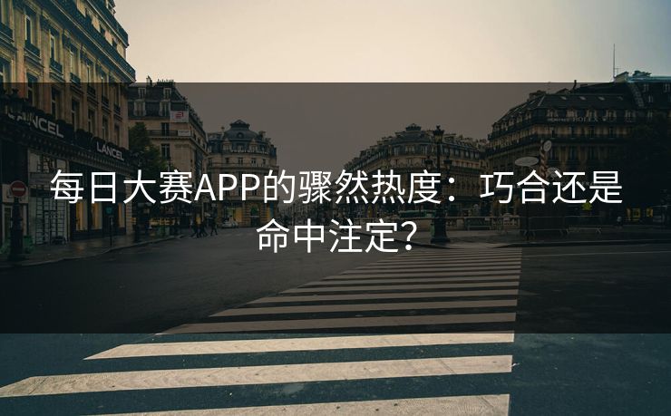 每日大赛APP的骤然热度：巧合还是命中注定？