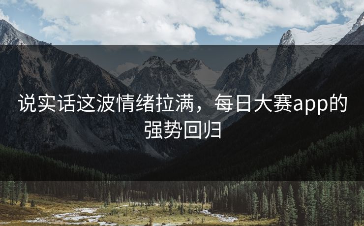 说实话这波情绪拉满，每日大赛app的强势回归