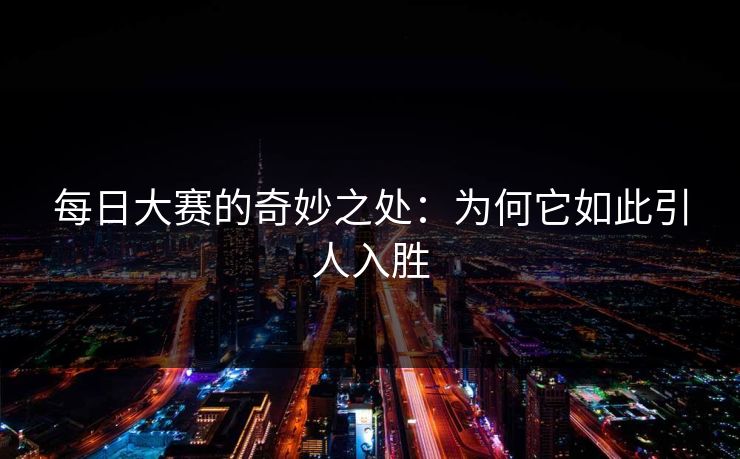 每日大赛的奇妙之处：为何它如此引人入胜
